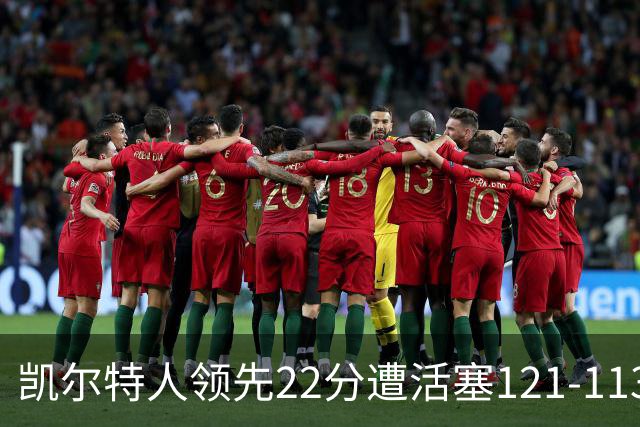 凯尔特人领先22分遭活塞121-113逆转，塔图姆23投6中