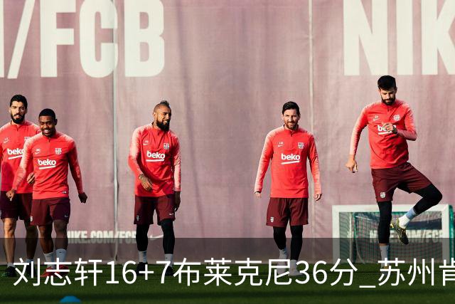刘志轩16+7布莱克尼36分 苏州肯帝亚大胜福建