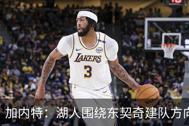 加内特：湖人围绕东契奇建队方向正确，里夫斯现在非常自信