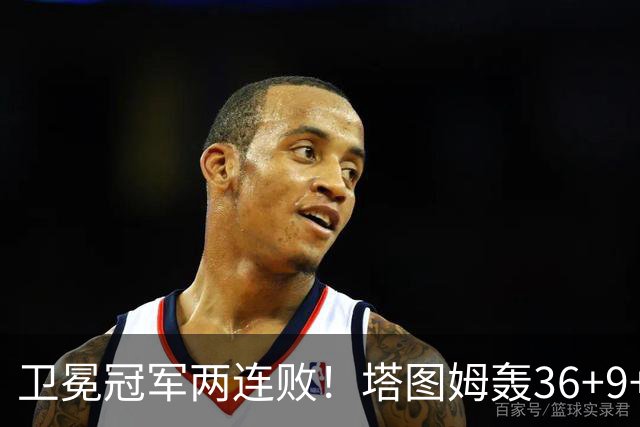 卫冕冠军两连败！塔图姆轰36+9+7，布伦森低迷，尼克斯越来越难