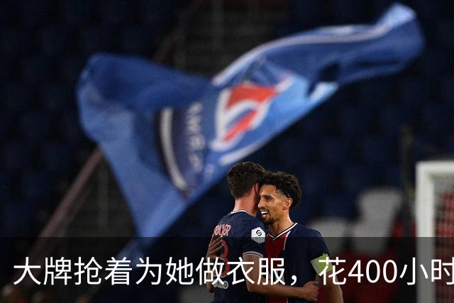 大牌抢着为她做衣服，花400小时手工只为她穿4分钟…