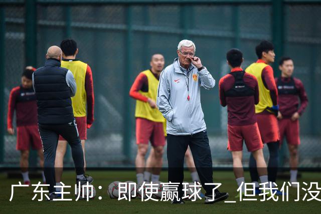 广东主帅：即使赢球了 但我们没有发挥出全部实力 会继续去调整