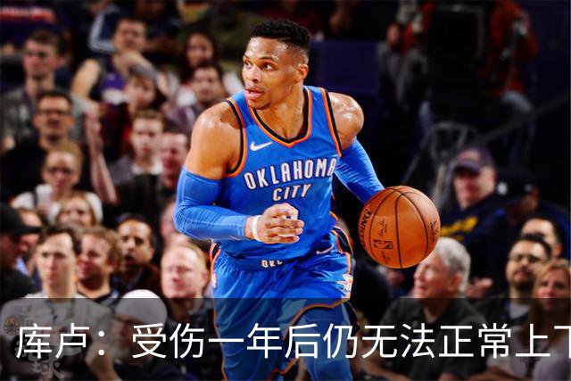 库卢：受伤一年后仍无法正常上下楼梯，曾担心无法再踢球