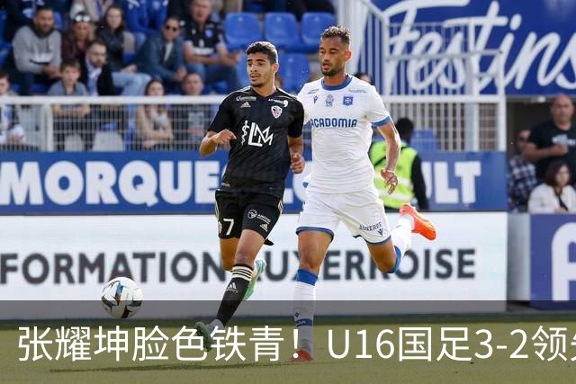 张耀坤脸色铁青！U16国足3-2领先+11打10：最后竟被追平+2人染红被罚下