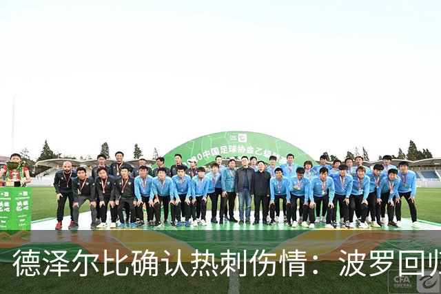 德泽尔比确认热刺伤情：波罗回归乌多吉缺阵