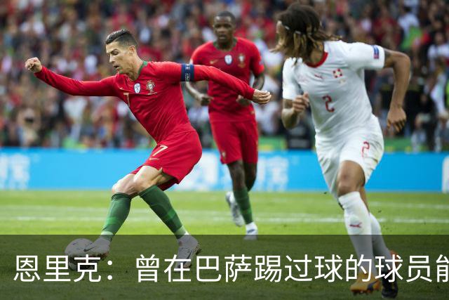 恩里克：曾在巴萨踢过球的球员能很好地适应我喜欢的足球风格