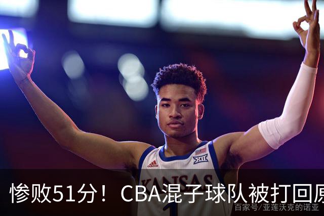 惨败51分！CBA混子球队被打回原形，他上场19分钟，0分0板0助+4犯规3失误