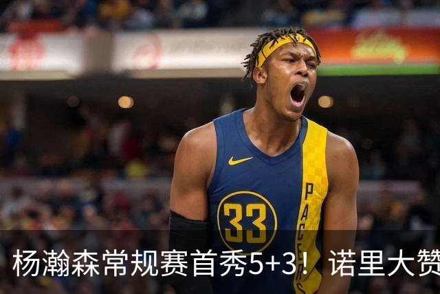 杨瀚森常规赛首秀5+3！诺里大赞杨瀚森，有一个表现诺里最满意