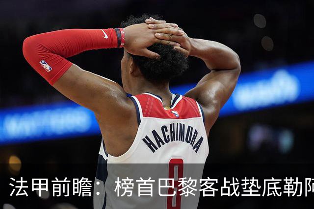 法甲前瞻：榜首巴黎客战垫底勒阿弗尔