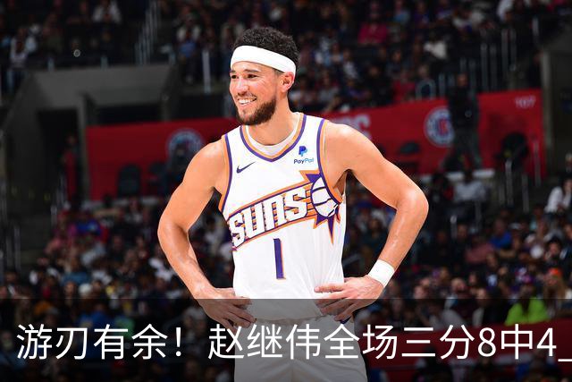 游刃有余！赵继伟全场三分8中4 贡献16分2板6助1断&正负值+20