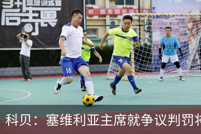 科贝：塞维利亚主席就争议判罚将与西班牙裁判委员会负责人会面