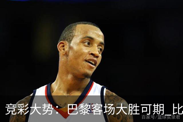 竞彩大势：巴黎客场大胜可期 比利亚主场完胜