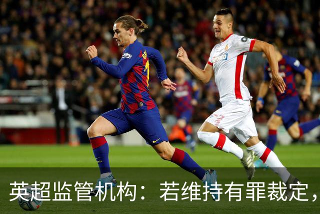 英超监管机构：若维持有罪裁定，可强制曼城出售