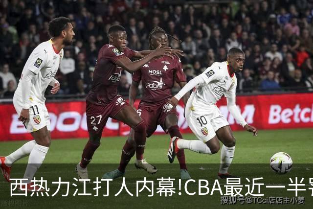 西热力江打人内幕!CBA最近一半罚单都跟他有关