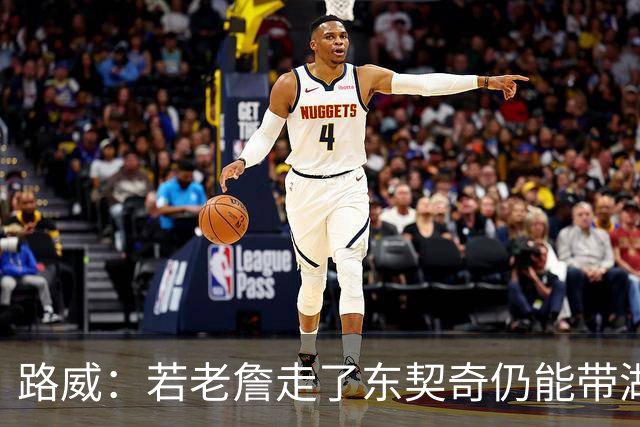 路威：若老詹走了东契奇仍能带湖人西部前三 那他绝对会是MVP大热