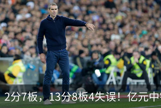 2分7板，13分8板4失误！亿元中锋碰强队成“软柿子”，累惨东契奇