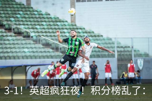 3-1！英超疯狂夜！积分榜乱了：热刺逃离，曼联离降级区仅2分之差