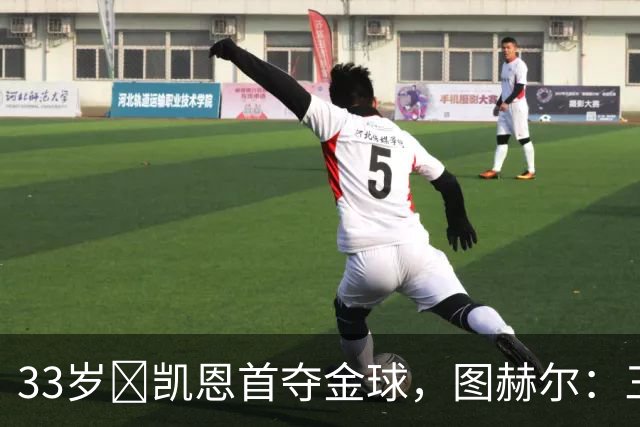 33岁​凯恩首夺金球，图赫尔：三狮有他当队长是幸运