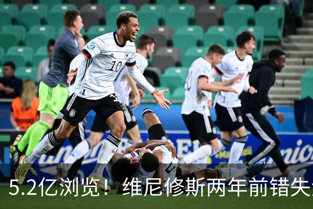 5.2亿浏览！维尼修斯两年前错失金球扬言'10倍努力' 现遭反复鞭尸