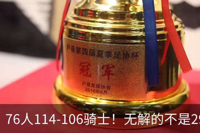 76人114-106骑士！无解的不是29分大逆转，而是詹姆斯赛后道出一事实