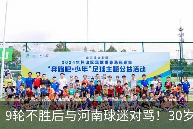 9轮不胜后与河南球迷对骂！30岁国脚致歉：有点冲动了 下轮打回来