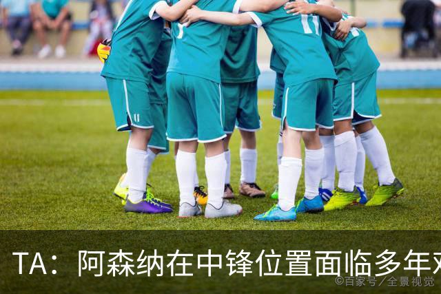 TA：阿森纳在中锋位置面临多年难题，缺少一名世界级中锋